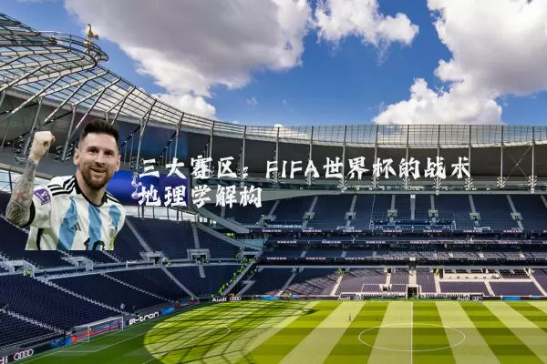 三大赛区：FIFA世界杯的战术地理学解构