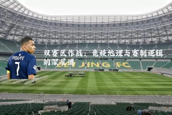 双赛区作战:竞技地理与赛制逻辑的深层博弈
