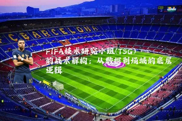 FIFA技术研究小组(TSG)的战术解构：从数据到场域的底层逻辑