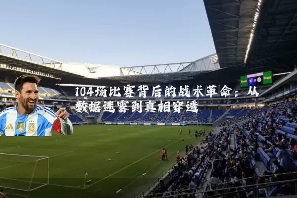 104场比赛背后的战术革命：从数据迷雾到真相穿透